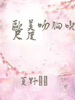 欧美吻胸吃奶大尺度