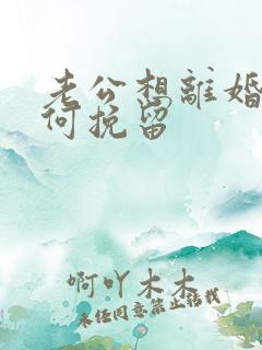 老公想离婚 如何挽留