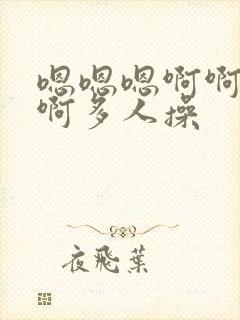 嗯嗯嗯啊啊啊啊啊多人操