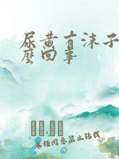 尿黄有沫子是怎么回事