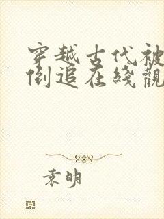 穿越古代被女帝倒追在线观看