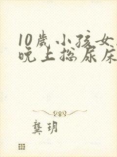 10岁小孩女孩晚上总尿床怎么办