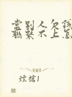 当别人欠钱不还联系不上怎么办