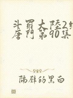 斗罗大陆2绝世唐门第90集