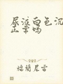 尿液白色沉淀物正常吗