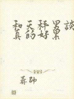 和天秤男谈恋爱真的好累