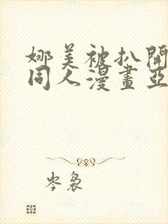 娜美被扒开腿做同人漫画亚洲