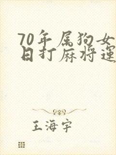 70年属狗女今日打麻将运势