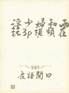 淫少妇和两猛男玩3p视频在线观看