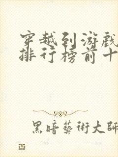 穿越到游戏小说排行榜前十名