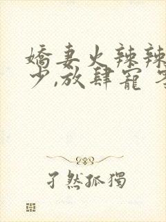 娇妻火辣辣:帝少,放肆宠 零零一