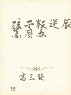 孩子叛逆厌学母怎么办