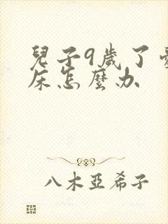 儿子9岁了爱尿床怎么办