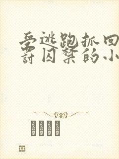 受逃跑抓回药惩罚囚禁的小说