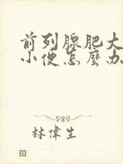 前列腺肥大不能小便怎么办