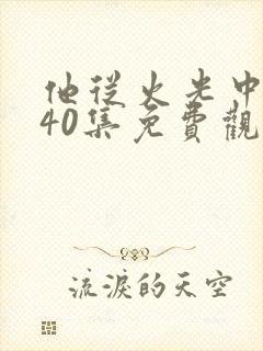 他从火光中走来40集免费观看