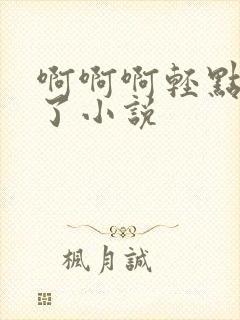 啊啊啊轻点太深了小说