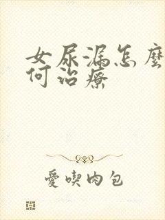 女尿漏怎么办如何治疗