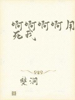 啊啊啊啊用力操死我