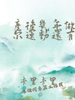 产后几年做凯格尔运动还有效吗