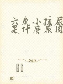 六岁小孩尿裤子是什么原因