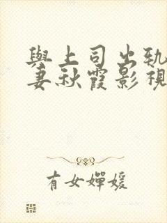 与上司出轨的人妻秋霞影视