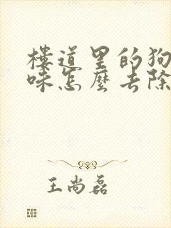 楼道里的狗尿骚味怎么去除