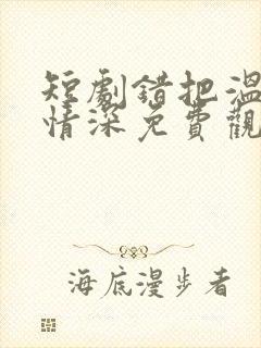 短剧错把温柔当情深免费观看