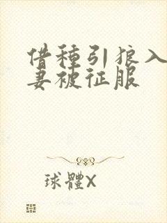 借种引狼入室娇妻被征服