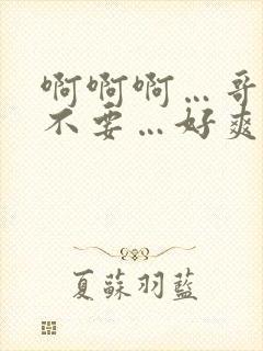 啊啊啊…哥哥…不要…好爽