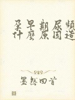 孕早期尿频繁是什么原因造成的