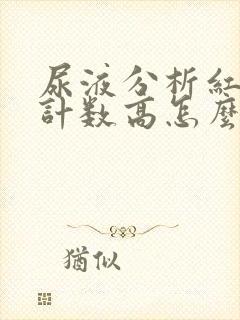 尿液分析红细胞计数高怎么回事