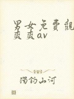 男女免费观看爽爽爽av