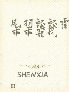 风羽轻轻霍先生乖乖宠我