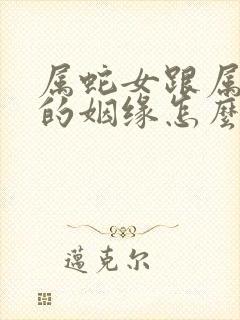 属蛇女跟属马男的姻缘怎么样呢