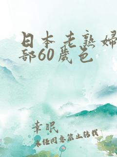 日本老熟妇俱乐部60岁色