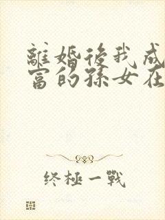 离婚后我成了首富的孙女在哪看