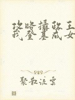 攻略摄政王之后我登基成女帝了短剧免费观看