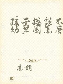 孩子总说不想去幼儿园怎么办