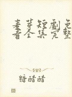 麦芽短剧免费观看全集完整版消失的厨神