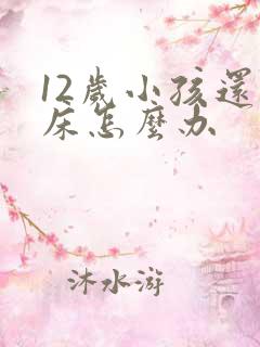 12岁小孩还尿床怎么办