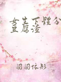 女生下体分泌物豆腐渣