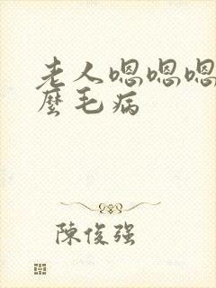 老人嗯嗯嗯的什么毛病