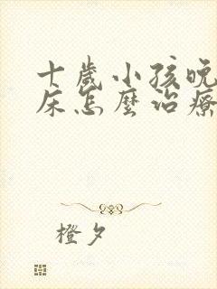 十岁小孩晚上尿床怎么治疗