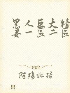 黑人巨大精品人妻一区二区