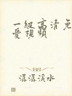 一级高清免费爱爱视频