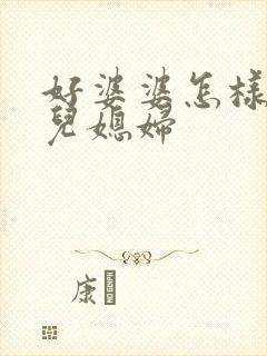 好婆婆怎样对待儿媳妇