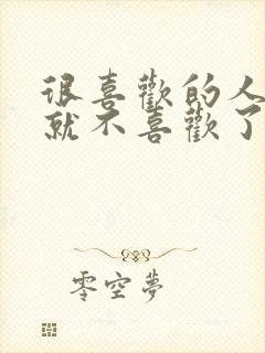 很喜欢的人突然就不喜欢了