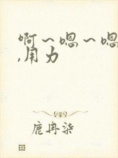 啊～嗯～嗯～嗯,用力