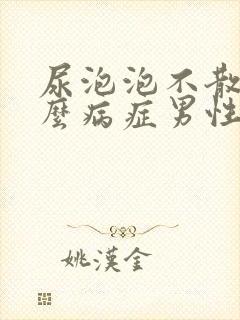 尿泡泡不散是什么病症男性